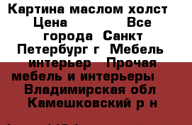 Картина маслом холст › Цена ­ 35 000 - Все города, Санкт-Петербург г. Мебель, интерьер » Прочая мебель и интерьеры   . Владимирская обл.,Камешковский р-н